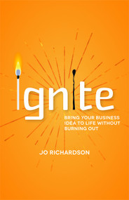 Ignite (Bring your business idea to life without burning out) by Jo Richardson, 9781788603010