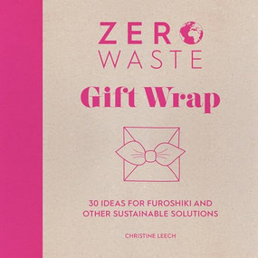 Zero Waste: Gift Wrap (30 ideas for furoshiki and other sustainable solutions) by Christine Leech, 9781446308431