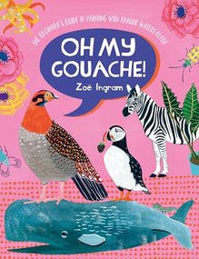 Oh My Gouache! (The beginner's guide to painting with opaque watercolour) by Zoe Ingram, 9781446308318