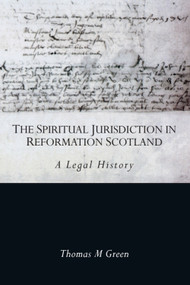 The Spiritual Jurisdiction in Reformation Scotland (A Legal History) - 9781474484299 by Thomas Green