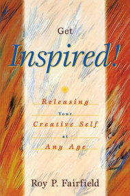 Get Inspired! (Releasing Your Creative Self at Any Age) by Roy P. Fairfield, 9781573928496