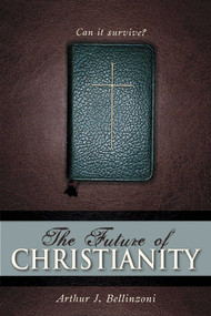 Future of Christianity (Can It Survive?) by Arthur J. Bellinzoni, 9781591024064