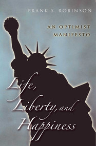 Life, Liberty, And Happiness (An Optimist Manifesto) by Frank S. Robinson, 9781591024262