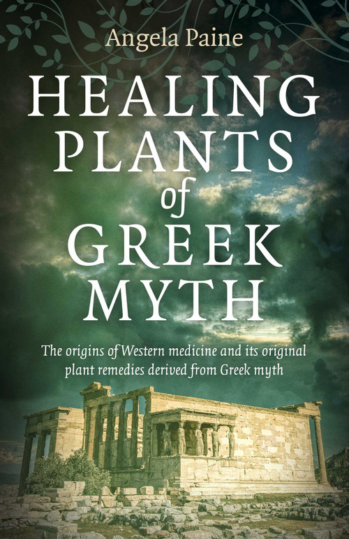 Healing Plants of Greek Myth (The Origins of Western Medicine and Its Original Plant Remedies Derived from Greek Myth) by Angela Paine, 9781789045284