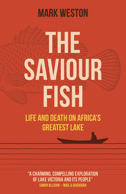 The Saviour Fish (Life and Death on Africa's Greatest Lake) by Mark Weston, 9781789048582