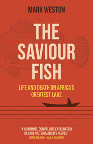 The Saviour Fish (Life and Death on Africa's Greatest Lake) by Mark Weston, 9781789048582