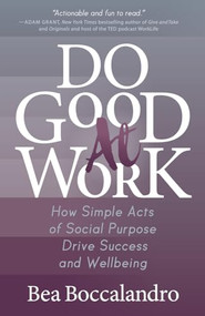 Do Good At Work (How Simple Acts of Social Purpose Drive Success and Wellbeing) by Bea Boccalandro, 9781642797527