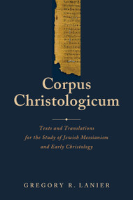 Corpus Christologicum (Texts and Translations for the Study of Jewish Messianism and Early Christology) by Gregory R. Lanier, 9781683071808