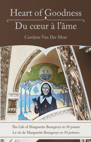 Heart of Goodness: The Life of Marguerite Bourgeoys in 30 poems (Du coeur à l'âme: La vie de Marguerite Bourgeoys en 30 poèmes) by Carolyne Van Der Meer, 9781771836395