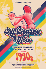 All Crazee Now (English Football and Footballers in the 1970s) by David Tossell, 9781785317576