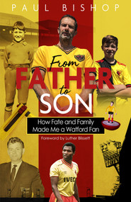 From Father to Son (How Fate and Family Made Me a Watford Fan) by Paul Bishop, 9781785317606