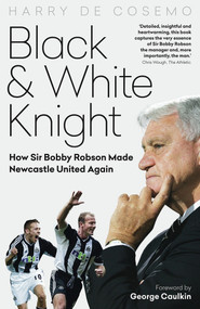 Black and White Knight (How Sir Bobby Robson Made Newcastle United Again) by Harry Cosemo, 9781785317637