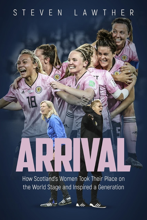 Arrival (How Scotland's Women Took Their Place on the World Stage and Inspired a Generation) by Steven Lawther, 9781785318276