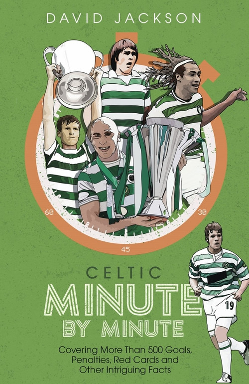 Celtic Minute by Minute (Covering More Than 500 Goals, Penalties, Red Cards and Other Intriguing Facts) by David Jackson, 9781785318283