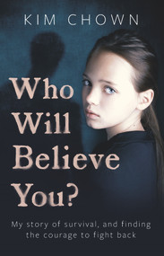 Who Will Believe You? (A True Story of Survival, Courage and Hope) by Kim Chown, 9781789462227