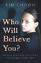 Who Will Believe You? (A True Story of Survival, Courage and Hope) by Kim Chown, 9781789462227