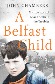 A Belfast Child (My true story of life and death in the Troubles) by John Chambers, 9781789462746