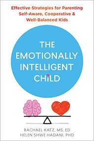 The Emotionally Intelligent Child (Effective Strategies for Parenting Self-Aware, Cooperative, and Well-Balanced Kids) by Rachael Katz, Helen Shwe Hadani, 9781684038152