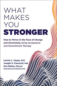 What Makes You Stronger (How to Thrive in the Face of Change and Uncertainty Using Acceptance and Commitment Therapy) by Louise L. Hayes, Joseph V. Ciarrochi, Ann Bailey, Katharine Hall, 9781684038602
