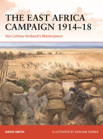 The East Africa Campaign 1914-18 (Von Lettow-Vorbeck's Masterpiece) by David Smith, Graham Turner, 9781472848918