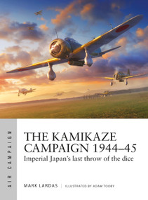 The Kamikaze Campaign 1944-45 (Imperial Japan's last throw of the dice) by Mark Lardas, Adam Tooby, 9781472848444