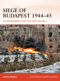 Siege of Budapest 1944-45 (The Brutal Battle for the Pearl of the Danube) by Balázs Mihályi, Johnny Shumate, 9781472848482