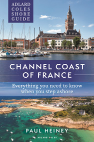 Adlard Coles Shore Guide: Channel Coast of France (Everything you need to know when you step ashore) by Paul Heiney, 9781472985699