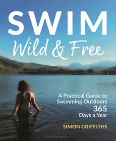 Swim Wild and Free (A Practical Guide to Swimming Outdoors 365 Days a Year) by Simon Griffiths, 9781399400404