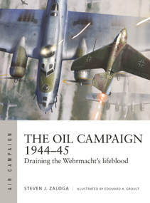 The Oil Campaign 1944-45 (Draining the Wehrmacht's lifeblood) by Steven J. Zaloga, Edouard A. Groult, 9781472848543