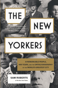 The New Yorkers (31 Remarkable People, 400 Years, and the Untold Biography of the World's Greatest City) by Sam Roberts, Sam Roberts, 9781620409787