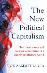 The New Political Capitalism (How Businesses and Societies Can Thrive in a Deeply Politicized World) by Joe Zammit-Lucia, 9781472990211