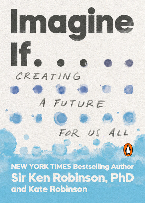 Imagine If . . . (Creating a Future for Us All) by Sir Ken Robinson, PhD, Kate Robinson, 9780143134169