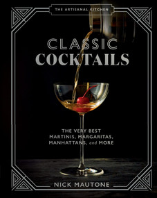 The Artisanal Kitchen: Classic Cocktails (The Very Best Martinis, Margaritas, Manhattans, and More) by Nick Mautone, Marah Stets, 9781648290350