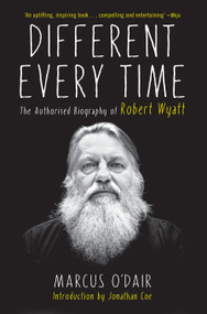 Different Every Time (The Authorized Biography of Robert Wyatt) by Marcus O'Dair, 9781593766160