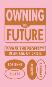 Owning the Future (Power and Property in an Age of Crisis) by Mathew Lawrence, Adrienne Buller, 9781839765803