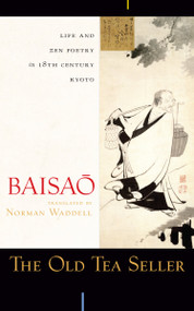 The Old Tea Seller (Life and Zen Poetry in 18th Century Kyoto) by Baisao, Norman Waddell, 9781582434827