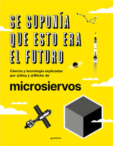 Se suponía que esto era el futuro. Ciencia y tecnología explicadas por @Alvy y @Wicho de microsiervos / This Was Supposed to Have B.. (Spanish Edition) by Javier (Wicho) Pedreira, Alvaro (Alvy) Ibañez, Teresa Cebrian, 9788418038044