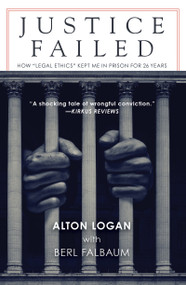 Justice Failed (How "Legal Ethics" Kept Me in Prison for 26 Years) by Alton Logan, Berl Falbaum, 9781640091092