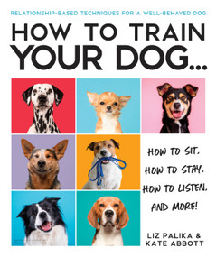 How to Train Your Dog (A Relationship-Based Approach for a Well-Behaved Dog) by Liz Palika, Kate Abbott, 9780744051469