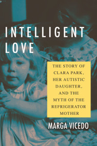 Intelligent Love (The Story of Clara Park, Her Autistic Daughter, and the Myth of the Refrigerator Mother) - 9780807055519 by Marga Vicedo, 9780807055519
