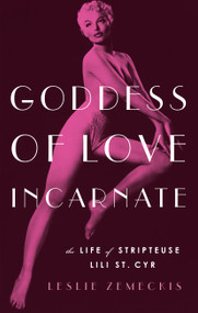 Goddess of Love Incarnate (The Life of Stripteuse Lili St. Cyr) by Leslie Zemeckis, 9781619027947