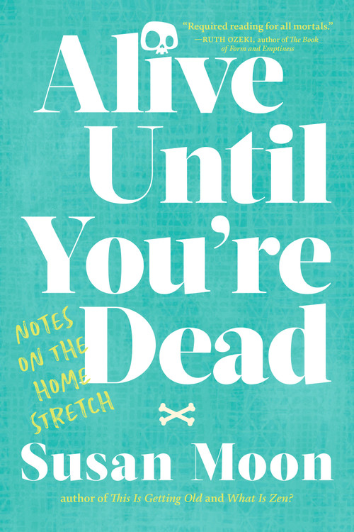Alive Until You're Dead (Notes on the Home Stretch) by Susan Moon, 9781611809633