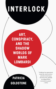 Interlock (Art, Conspiracy, and the Shadow Worlds of Mark Lombardi) by Patricia Goldstone, 9781619027978