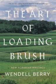 The Art of Loading Brush (New Agrarian Writings) by Wendell Berry, 9781640091580