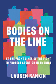 Bodies on the Line (At the Front Lines of the Fight to Protect Abortion in America) by Lauren Rankin, 9781640094741