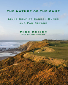 The Nature of the Game (Links Golf at Bandon Dunes and Far Beyond) by Mike Keiser, Stephen Goodwin, 9780525658597