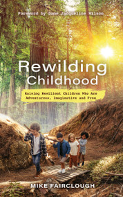 Rewilding Childhood (Raising Resilient Children Who Are Adventurous, Imaginative and Free) by Mike Fairclough, 9781401966676