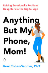 Anything But My Phone, Mom! (Raising Emotionally Resilient Daughters in the Digital Age) by Roni Cohen-Sandler, 9780143135418