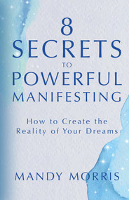 8 Secrets to Powerful Manifesting (How to Create the Reality of Your Dreams) by Mandy Morris, 9781401964955