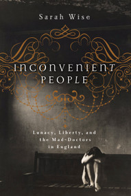 Inconvenient People (Lunacy, Liberty and the Mad-Doctors in England) by Sarah Wise, 9781619023222